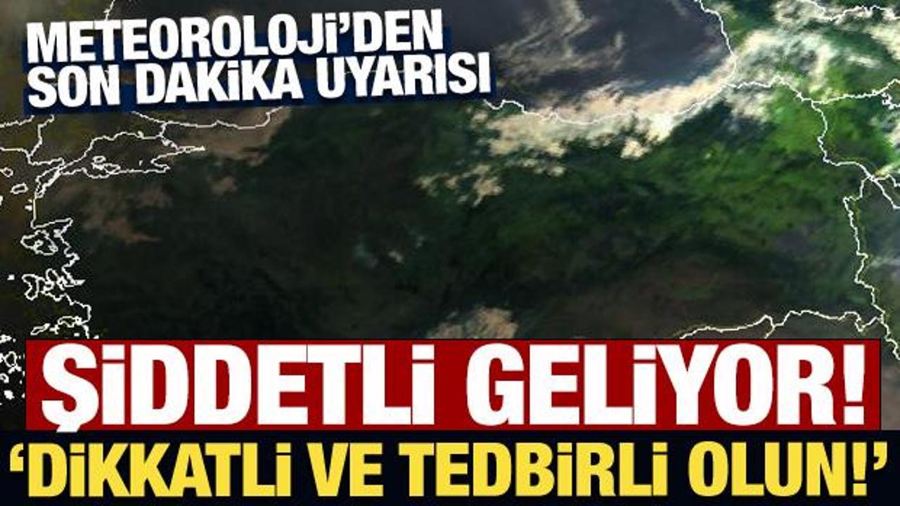 Meteoroloji duyurdu: Şiddetli geliyor!